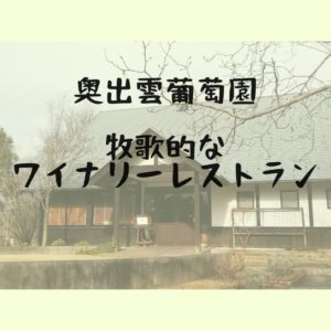 奥出雲葡萄園｜牧歌的なランチを味わえるワイナリー併設のレストラン｜雲南市木次町