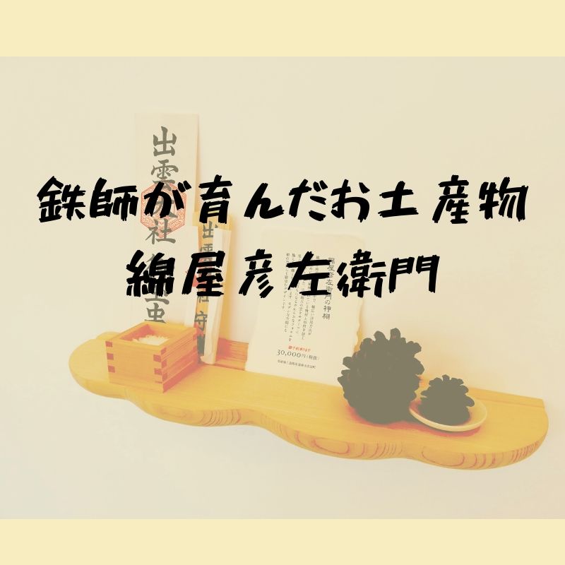 綿屋彦左衛門｜鉄師が育む文化を引き継ぐ、神門通りのお土産物屋さん｜出雲市大社町