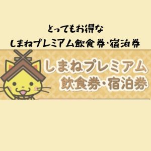どれだけお得になるの？しまねプレミアム飲食券・宿泊券の詳細を知っておこう！