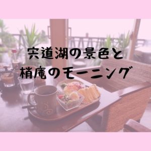 梢庵のモーニングで朝の宍道湖を堪能してみる｜松江市玉湯町