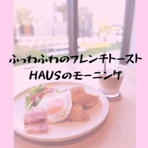 ふっわふわのフレンチトースト！HAUSのモーニングを満喫したよ｜松江市乃白町